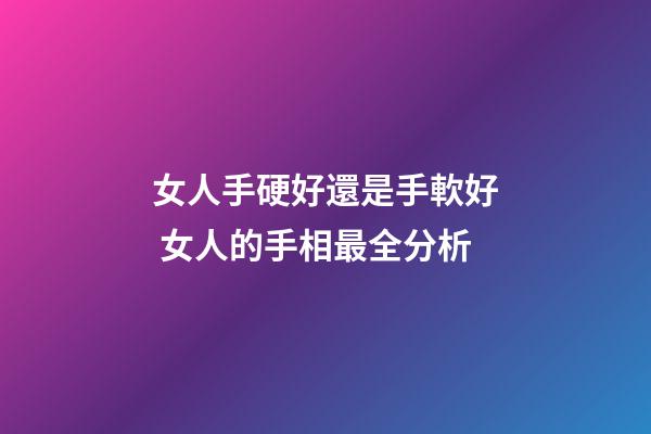 女人手硬好還是手軟好 女人的手相最全分析